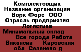 Комплектовщик › Название организации ­ Ворк Форс, ООО › Отрасль предприятия ­ Логистика › Минимальный оклад ­ 26 000 - Все города Работа » Вакансии   . Кировская обл.,Сезенево д.